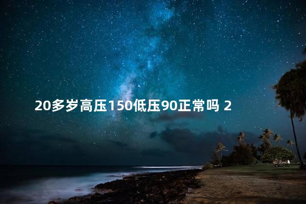 20多岁高压150低压90正常吗 20多岁高压150低压90正不正常